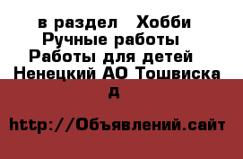  в раздел : Хобби. Ручные работы » Работы для детей . Ненецкий АО,Тошвиска д.